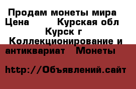Продам монеты мира › Цена ­ 11 - Курская обл., Курск г. Коллекционирование и антиквариат » Монеты   